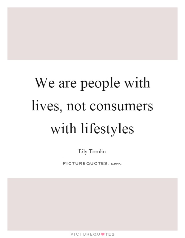 We are people with lives, not consumers with lifestyles Picture Quote #1