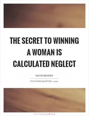 The secret to winning a woman is calculated neglect Picture Quote #1