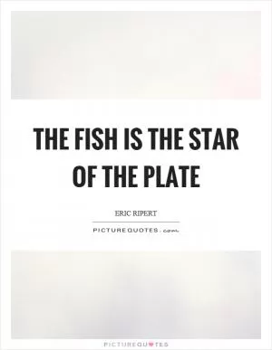 The fish is the star of the plate Picture Quote #1