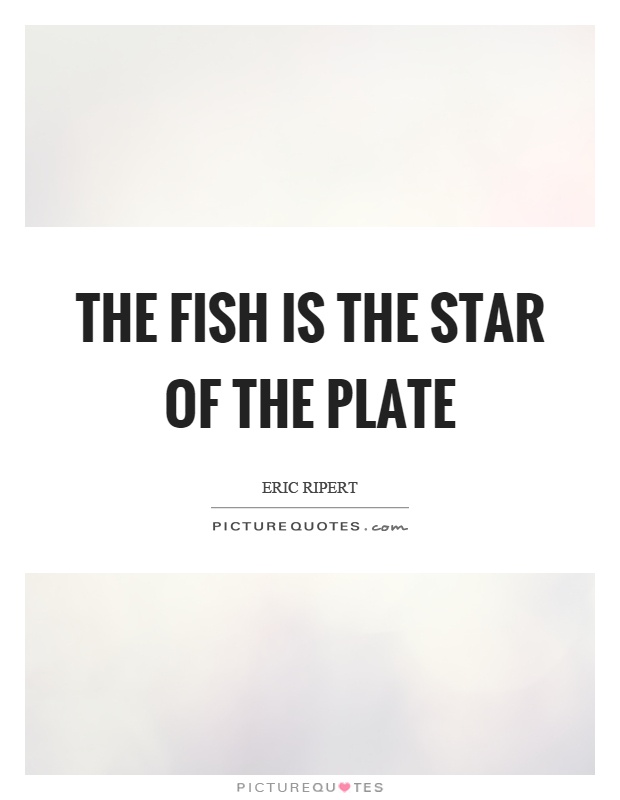 The fish is the star of the plate Picture Quote #1