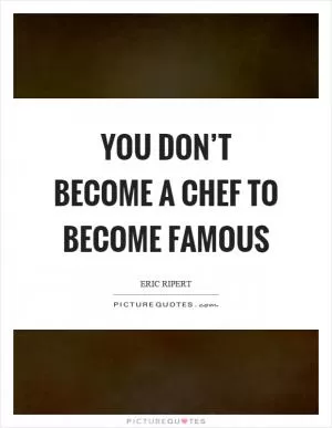 You don’t become a chef to become famous Picture Quote #1