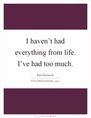 I haven’t had everything from life. I’ve had too much Picture Quote #1