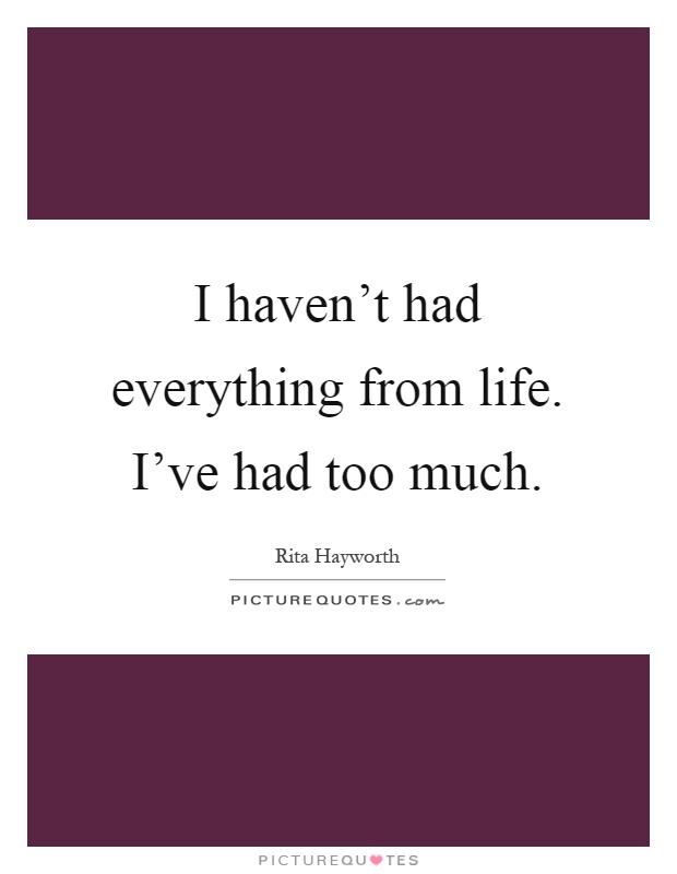I haven't had everything from life. I've had too much Picture Quote #1