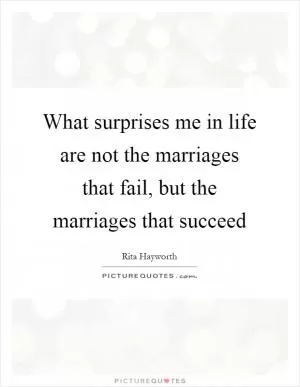 What surprises me in life are not the marriages that fail, but the marriages that succeed Picture Quote #1