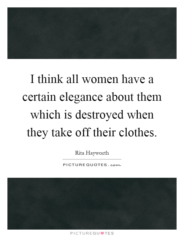 I think all women have a certain elegance about them which is destroyed when they take off their clothes Picture Quote #1