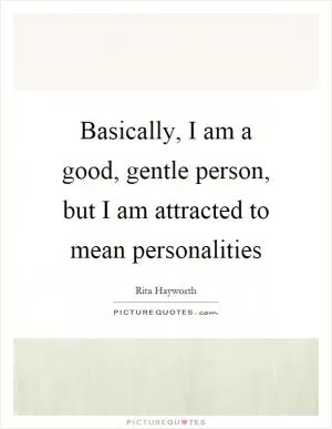 Basically, I am a good, gentle person, but I am attracted to mean personalities Picture Quote #1