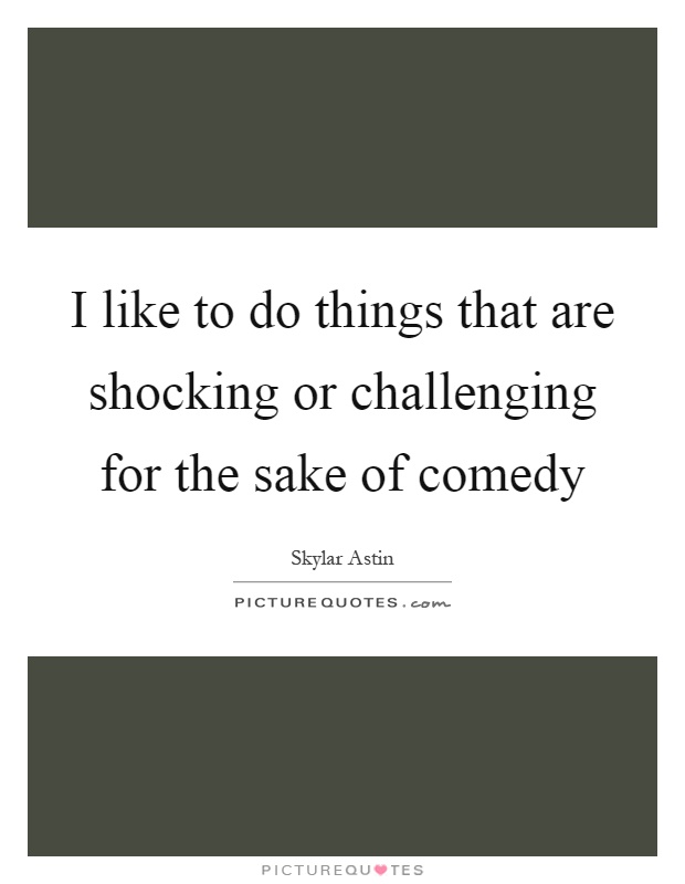 I like to do things that are shocking or challenging for the sake of comedy Picture Quote #1
