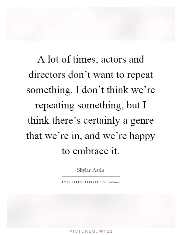 A lot of times, actors and directors don't want to repeat something. I don't think we're repeating something, but I think there's certainly a genre that we're in, and we're happy to embrace it Picture Quote #1