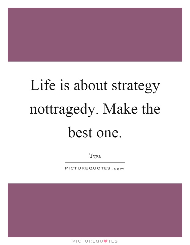 Life is about strategy nottragedy. Make the best one Picture Quote #1