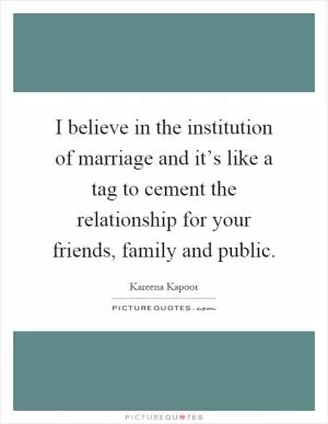 I believe in the institution of marriage and it’s like a tag to cement the relationship for your friends, family and public Picture Quote #1