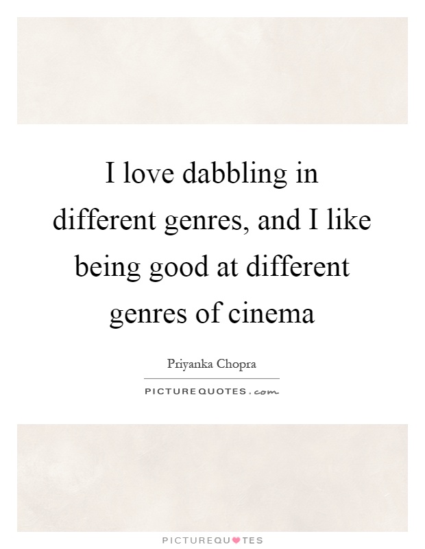 I love dabbling in different genres, and I like being good at different genres of cinema Picture Quote #1