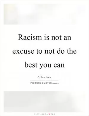 Racism is not an excuse to not do the best you can Picture Quote #1