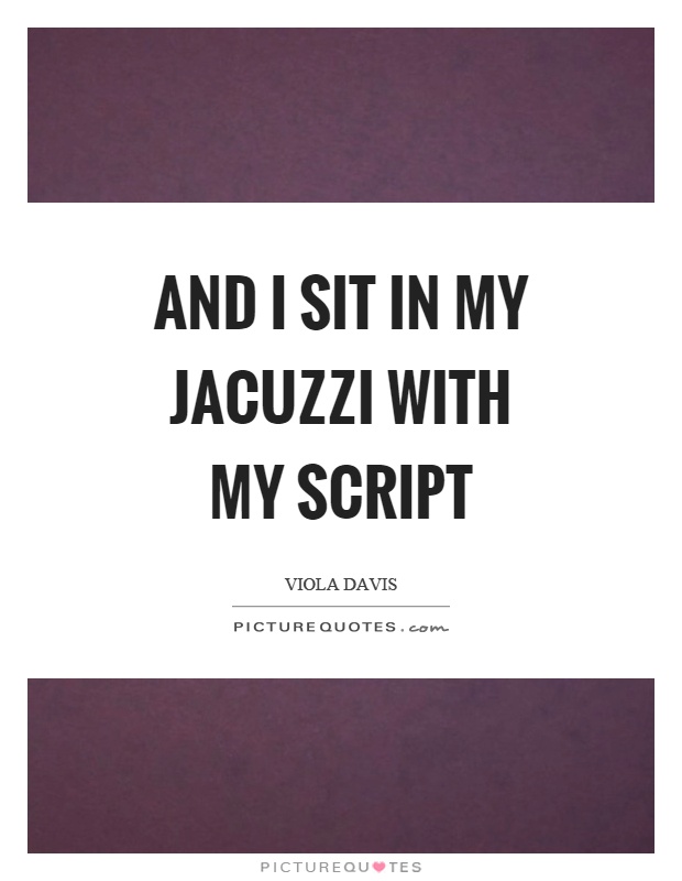 And I sit in my jacuzzi with my script Picture Quote #1
