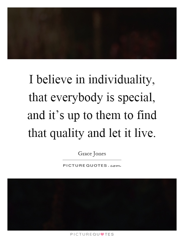 I believe in individuality, that everybody is special, and it's up to them to find that quality and let it live Picture Quote #1