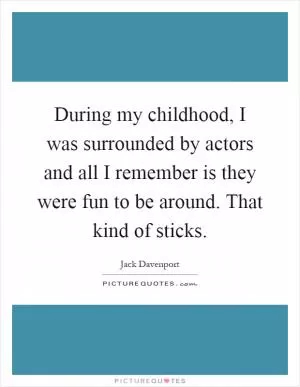During my childhood, I was surrounded by actors and all I remember is they were fun to be around. That kind of sticks Picture Quote #1