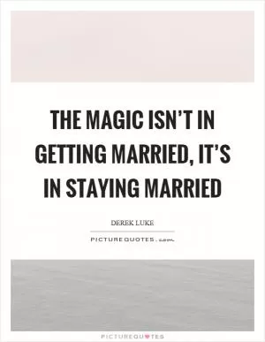 The magic isn’t in getting married, it’s in staying married Picture Quote #1