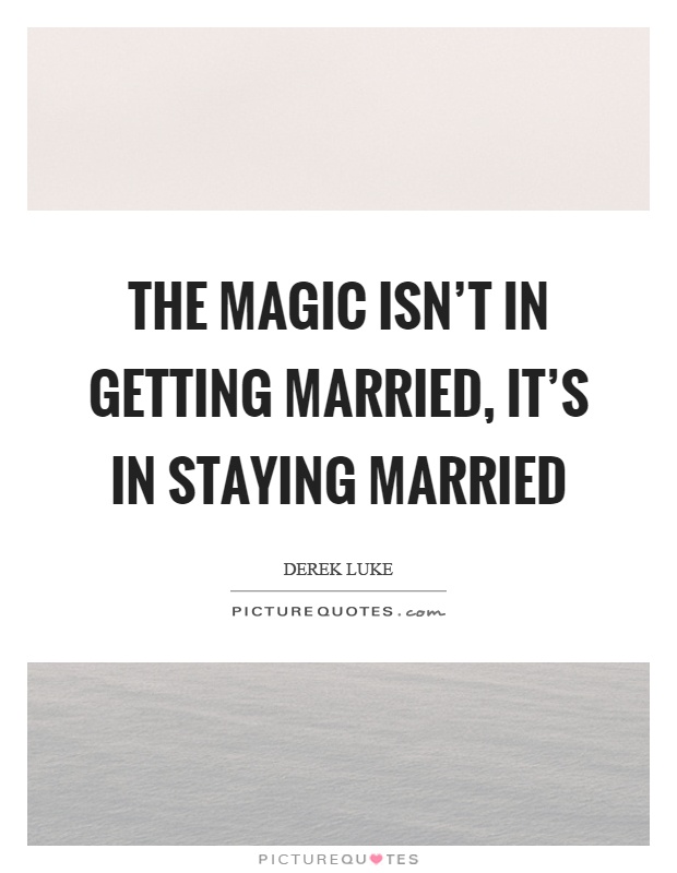 The magic isn't in getting married, it's in staying married Picture Quote #1