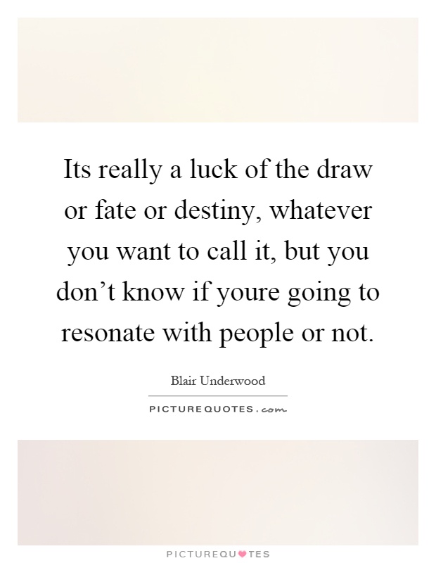 Its really a luck of the draw or fate or destiny, whatever you want to call it, but you don't know if youre going to resonate with people or not Picture Quote #1