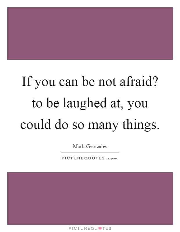 If you can be not afraid? to be laughed at, you could do so many things Picture Quote #1