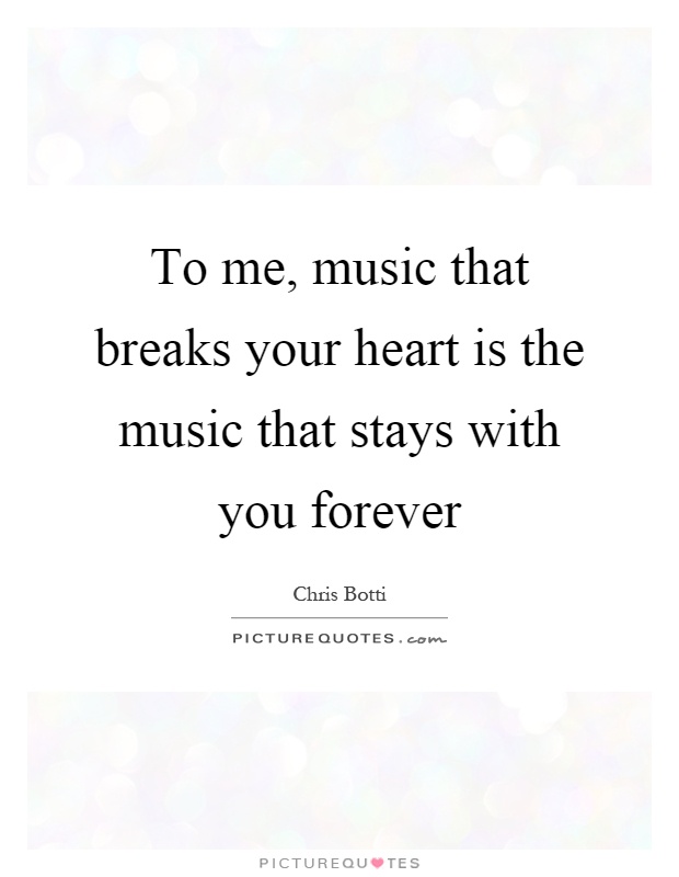 To me, music that breaks your heart is the music that stays with you forever Picture Quote #1