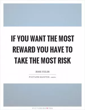 If you want the most reward you have to take the most risk Picture Quote #1