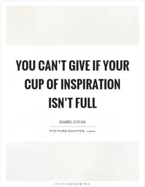 You can’t give if your cup of inspiration isn’t full Picture Quote #1