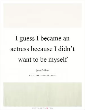 I guess I became an actress because I didn’t want to be myself Picture Quote #1