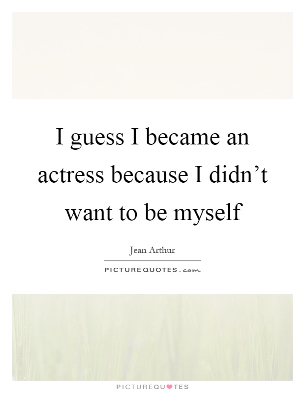 I guess I became an actress because I didn't want to be myself Picture Quote #1
