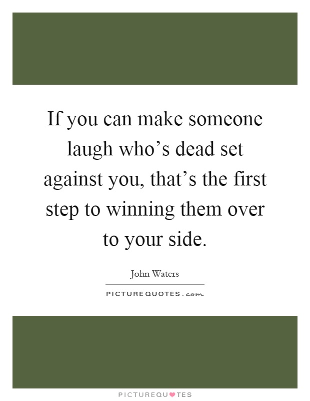 If you can make someone laugh who's dead set against you, that's the first step to winning them over to your side Picture Quote #1