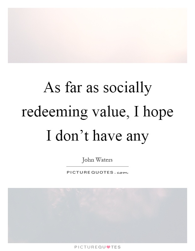 As far as socially redeeming value, I hope I don't have any Picture Quote #1