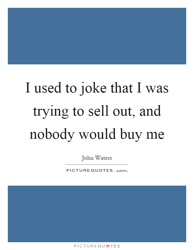 I used to joke that I was trying to sell out, and nobody would buy me Picture Quote #1