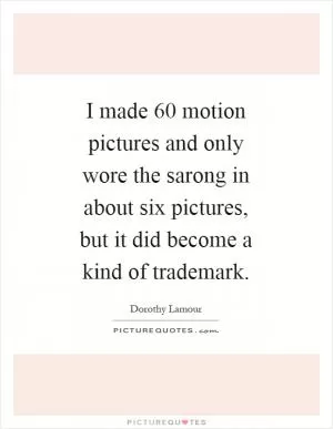 I made 60 motion pictures and only wore the sarong in about six pictures, but it did become a kind of trademark Picture Quote #1