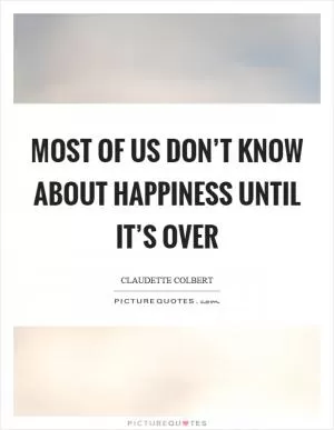 Most of us don’t know about happiness until it’s over Picture Quote #1