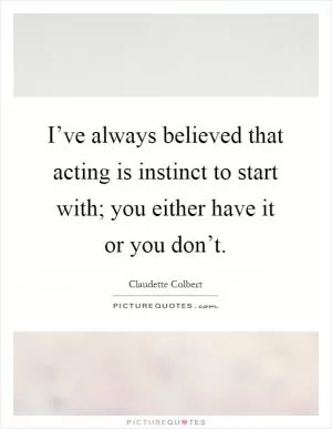 I’ve always believed that acting is instinct to start with; you either have it or you don’t Picture Quote #1