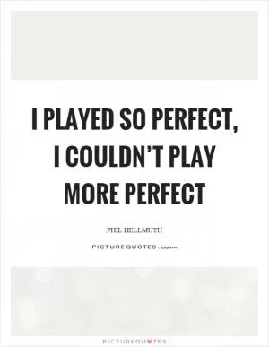 I played so perfect, I couldn’t play more perfect Picture Quote #1