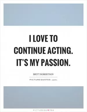 I love to continue acting. It’s my passion Picture Quote #1