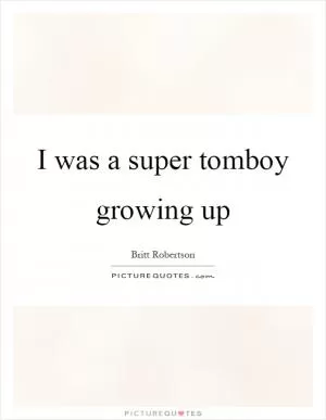 I was a super tomboy growing up Picture Quote #1