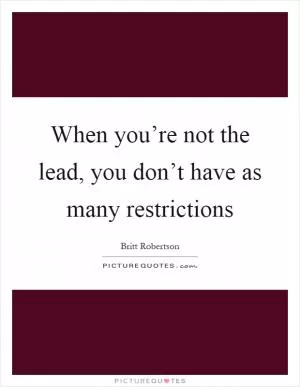 When you’re not the lead, you don’t have as many restrictions Picture Quote #1