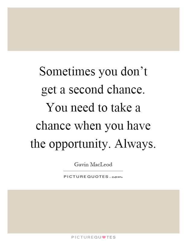 Sometimes you don't get a second chance. You need to take a chance when you have the opportunity. Always Picture Quote #1