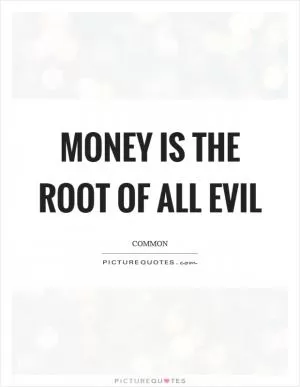 Money is the root of all evil Picture Quote #1