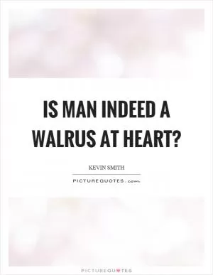 Is man indeed a walrus at heart? Picture Quote #1