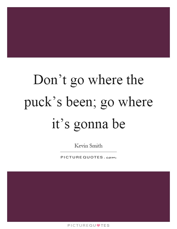 Don't go where the puck's been; go where it's gonna be Picture Quote #1