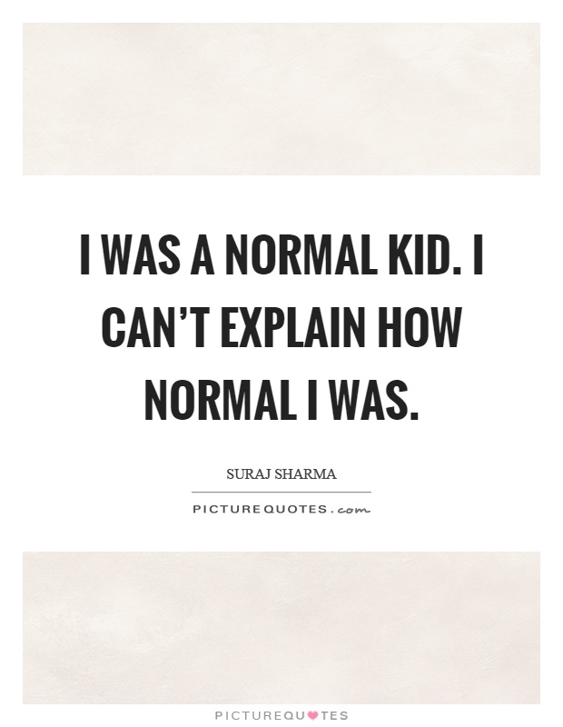 I was a normal kid. I can't explain how normal I was Picture Quote #1