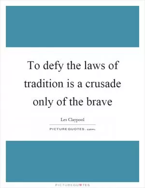 To defy the laws of tradition is a crusade only of the brave Picture Quote #1