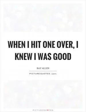 When I hit one over, I knew I was good Picture Quote #1