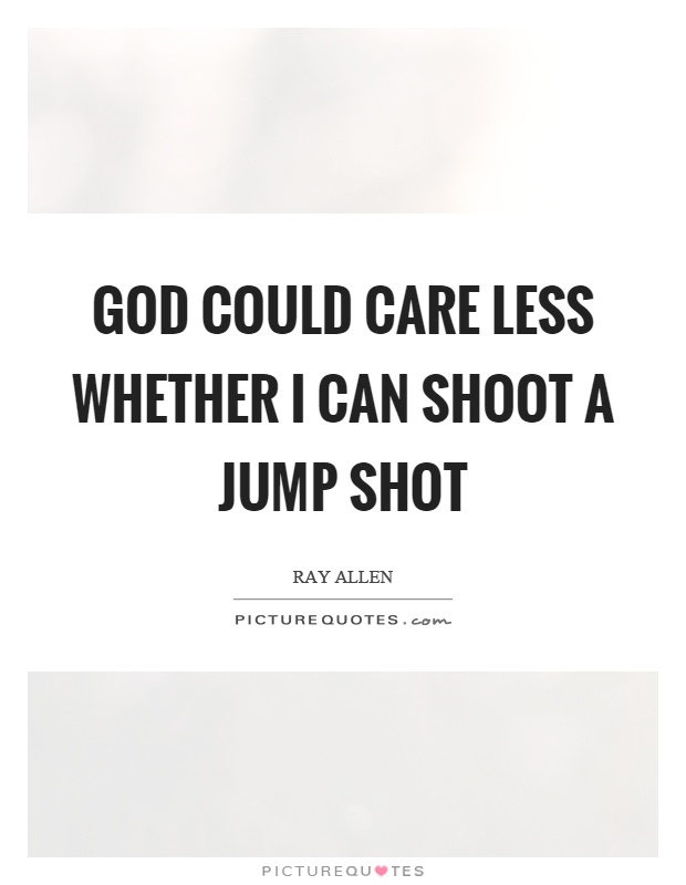 God could care less whether I can shoot a jump shot Picture Quote #1