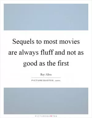 Sequels to most movies are always fluff and not as good as the first Picture Quote #1