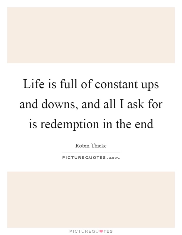 Life is full of constant ups and downs, and all I ask for is redemption in the end Picture Quote #1