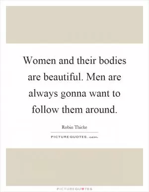 Women and their bodies are beautiful. Men are always gonna want to follow them around Picture Quote #1