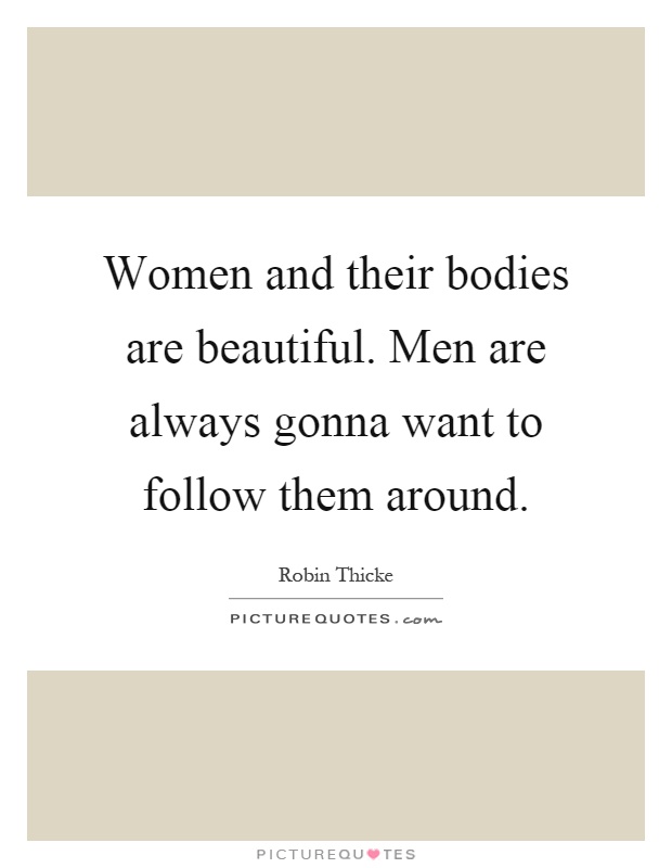 Women and their bodies are beautiful. Men are always gonna want to follow them around Picture Quote #1